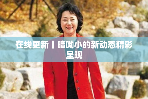 在线更新丨暗呦小的新动态精彩呈现