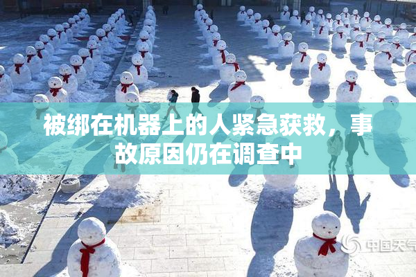 被绑在机器上的人紧急获救，事故原因仍在调查中