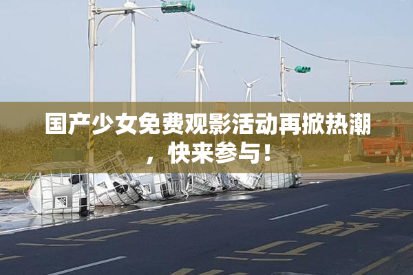 国产少女免费观影活动再掀热潮，快来参与！