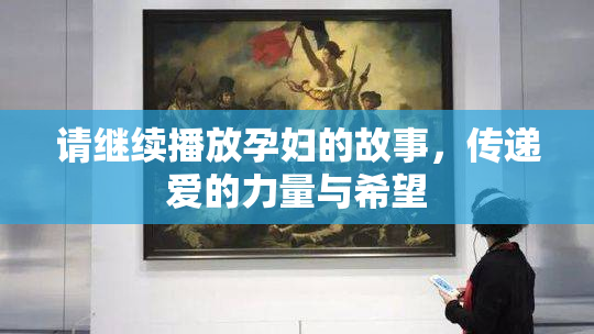 请继续播放孕妇的故事，传递爱的力量与希望
