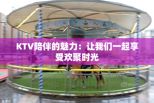 KTV陪伴的魅力：让我们一起享受欢聚时光