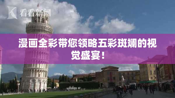漫画全彩带您领略五彩斑斓的视觉盛宴！