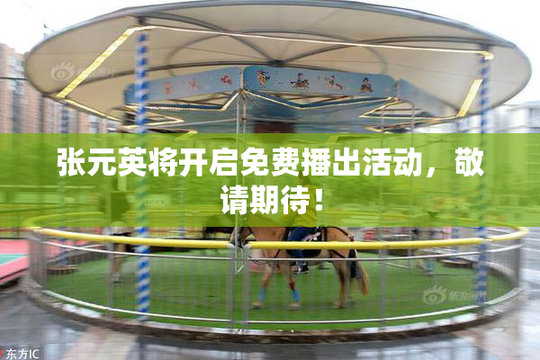 张元英将开启免费播出活动，敬请期待！