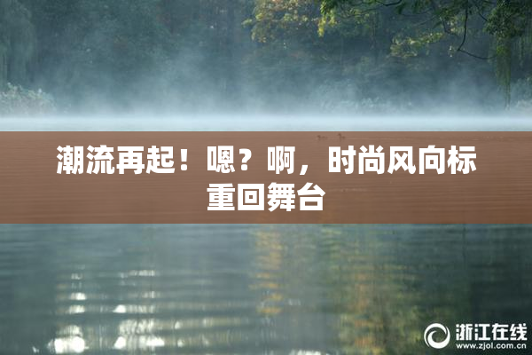 潮流再起！嗯？啊，时尚风向标重回舞台