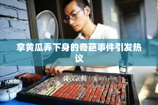 拿黄瓜弄下身的奇葩事件引发热议