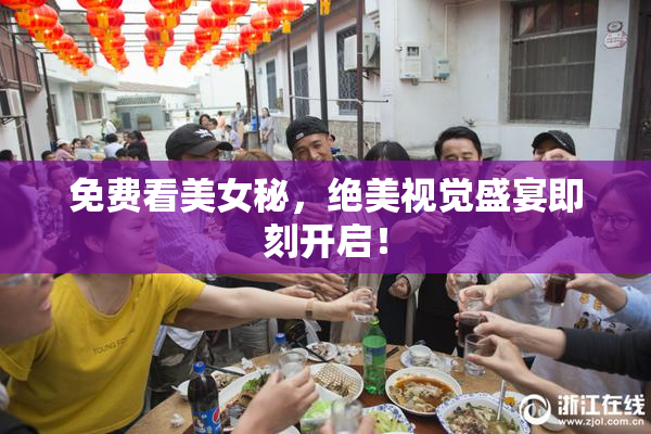 免费看美女秘，绝美视觉盛宴即刻开启！