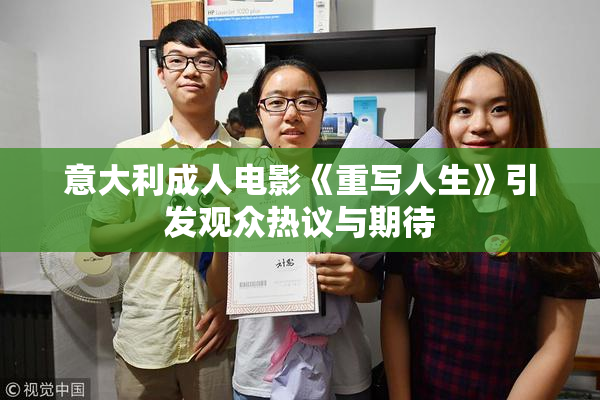 意大利成人电影《重写人生》引发观众热议与期待