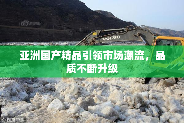 亚洲国产精品引领市场潮流，品质不断升级