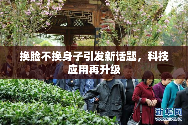 换脸不换身子引发新话题，科技应用再升级