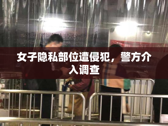 女子隐私部位遭侵犯，警方介入调查