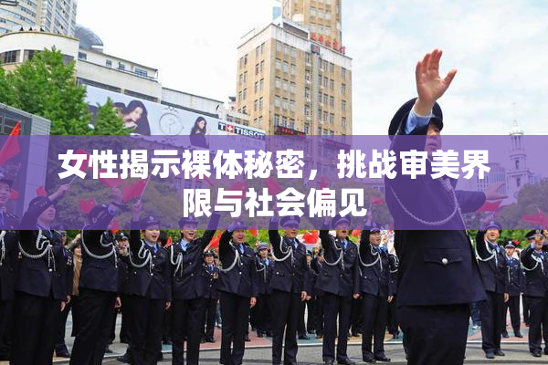 女性揭示裸体秘密，挑战审美界限与社会偏见