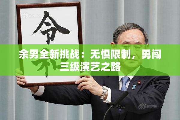 余男全新挑战：无惧限制，勇闯三级演艺之路