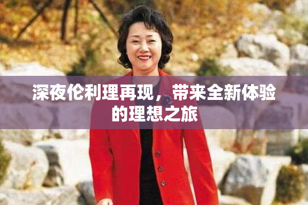 深夜伦利理再现，带来全新体验的理想之旅