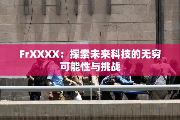 FrXXXX：探索未来科技的无穷可能性与挑战
