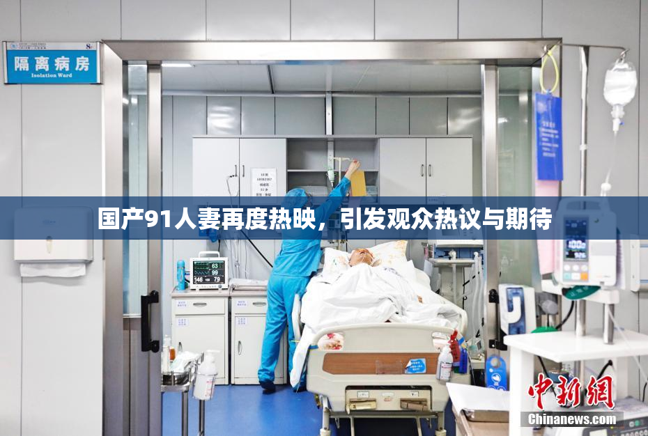 国产91人妻再度热映，引发观众热议与期待