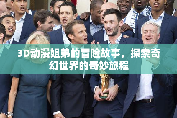 3D动漫姐弟的冒险故事，探索奇幻世界的奇妙旅程
