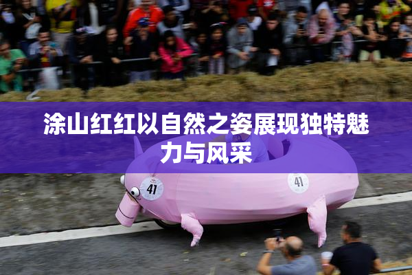 涂山红红以自然之姿展现独特魅力与风采