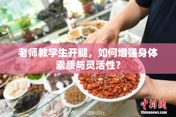 老师教学生开腿，如何增强身体素质与灵活性？