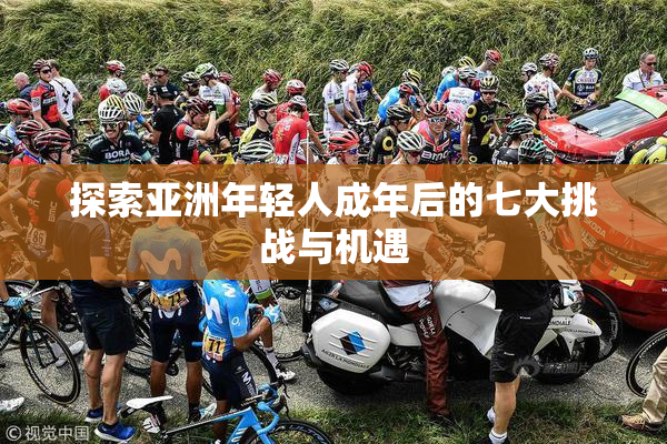 探索亚洲年轻人成年后的七大挑战与机遇