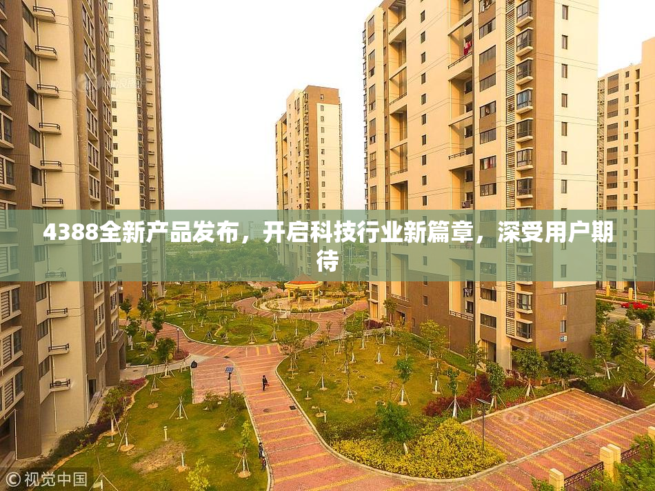 4388全新产品发布，开启科技行业新篇章，深受用户期待