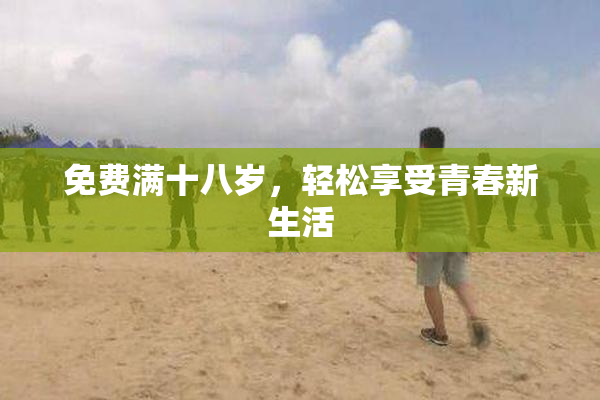 免费满十八岁，轻松享受青春新生活
