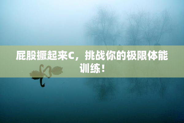 屁股撅起来C，挑战你的极限体能训练！