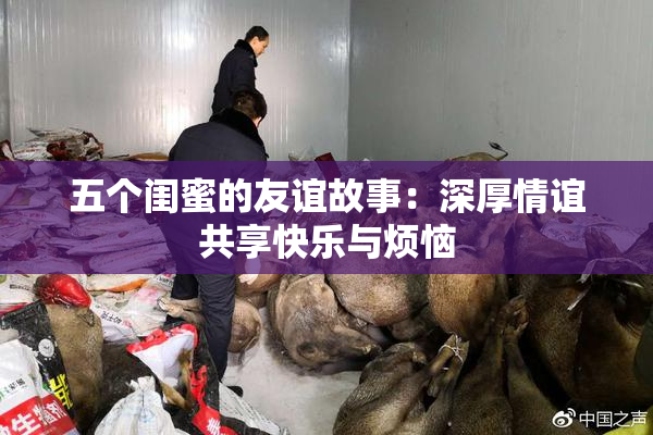 五个闺蜜的友谊故事：深厚情谊共享快乐与烦恼