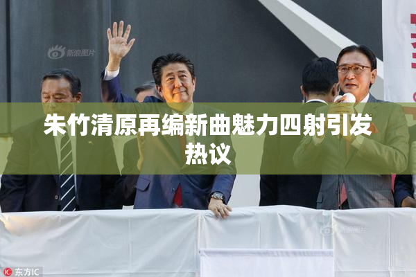 朱竹清原再编新曲魅力四射引发热议