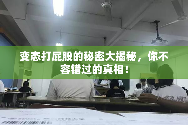 变态打屁股的秘密大揭秘，你不容错过的真相！