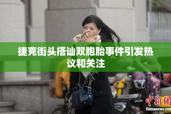 捷克街头搭讪双胞胎事件引发热议和关注