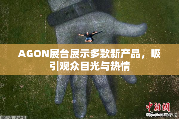 AGON展台展示多款新产品，吸引观众目光与热情