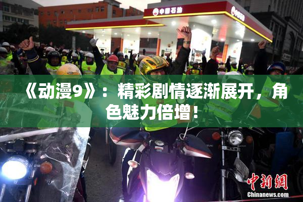 《动漫9》：精彩剧情逐渐展开，角色魅力倍增！