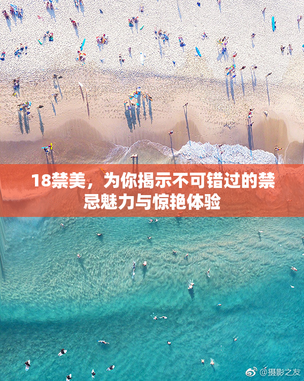 18禁美，为你揭示不可错过的禁忌魅力与惊艳体验