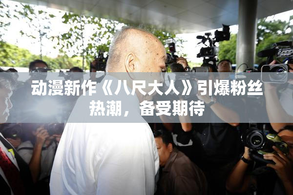 动漫新作《八尺大人》引爆粉丝热潮，备受期待
