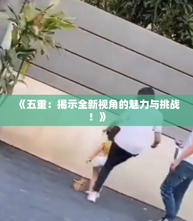 《五重：揭示全新视角的魅力与挑战！》