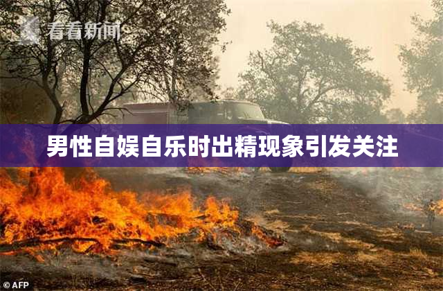 男性自娱自乐时出精现象引发关注