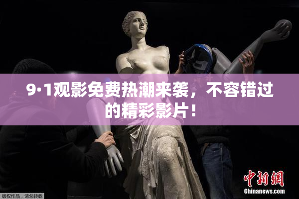 9·1观影免费热潮来袭，不容错过的精彩影片！