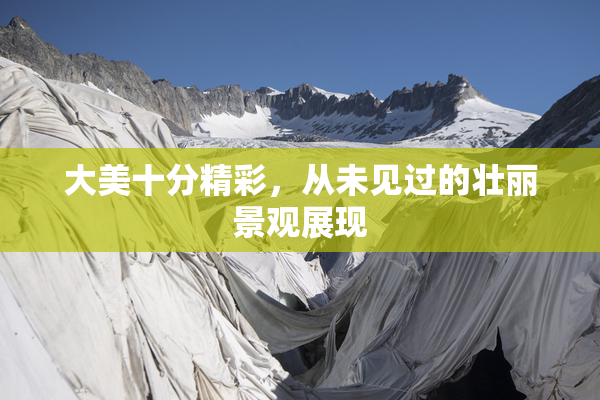 大美十分精彩，从未见过的壮丽景观展现