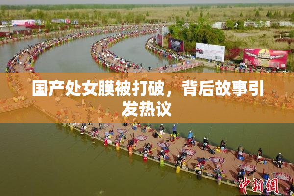 国产处女膜被打破，背后故事引发热议