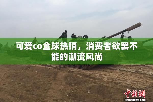 可爱co全球热销，消费者欲罢不能的潮流风尚