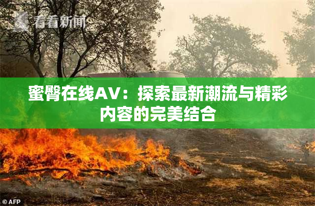 蜜臀在线AV：探索最新潮流与精彩内容的完美结合