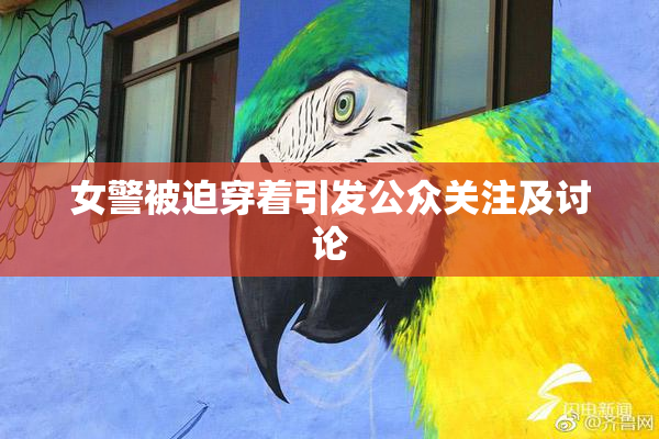 女警被迫穿着引发公众关注及讨论