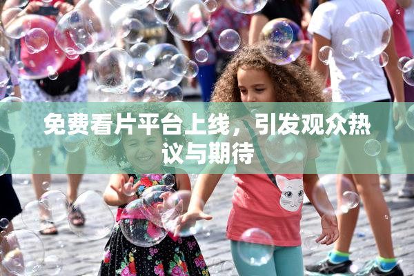 免费看片平台上线，引发观众热议与期待