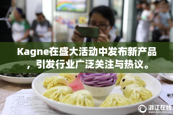 Kagne在盛大活动中发布新产品，引发行业广泛关注与热议。