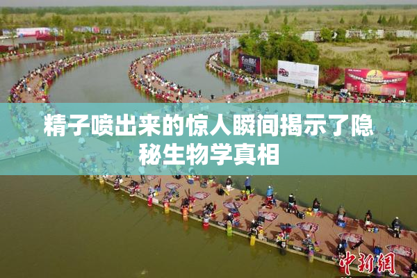 精子喷出来的惊人瞬间揭示了隐秘生物学真相