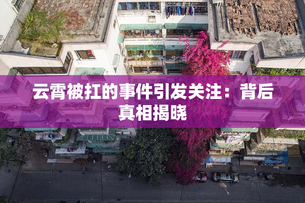 云霄被扛的事件引发关注：背后真相揭晓