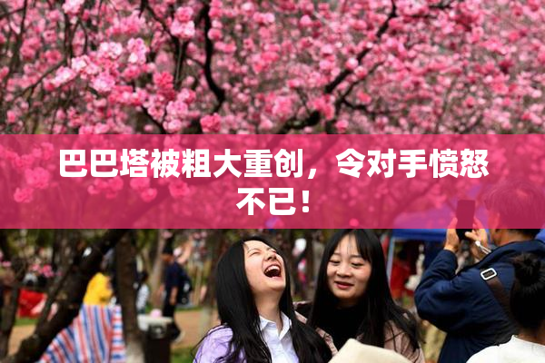 巴巴塔被粗大重创，令对手愤怒不已！