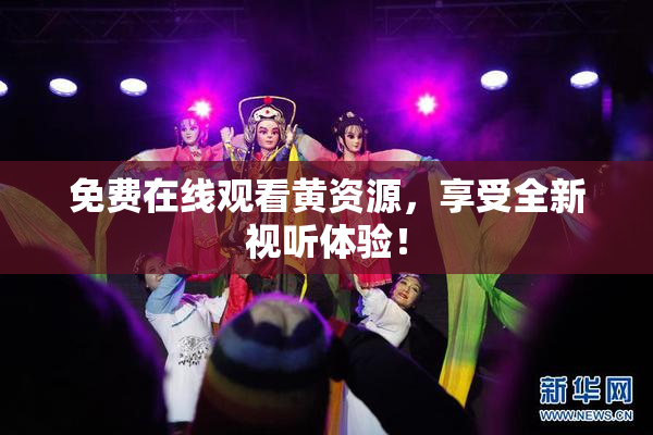 免费在线观看黄资源，享受全新视听体验！