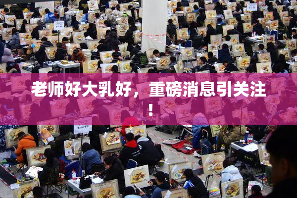 老师好大乳好，重磅消息引关注！
