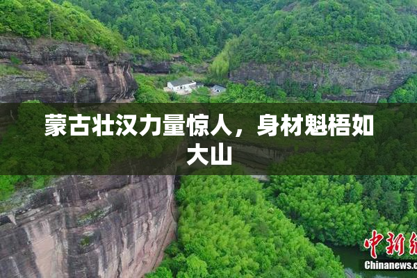 蒙古壮汉力量惊人，身材魁梧如大山